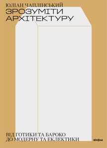 Зрозуміти архітектуру. Від готики та бароко до модерну та еклектики