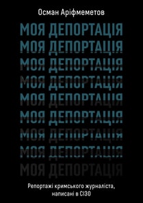 Моя депортація. Репортажі кримського журналіста, написані в СІЗО
