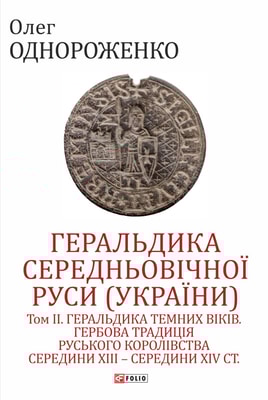Геральдика середньовічної Руси (України). Том ІІ. Геральдика темних віків. Гербова традиція Руського королівства середини XIII — середини XIV ст.