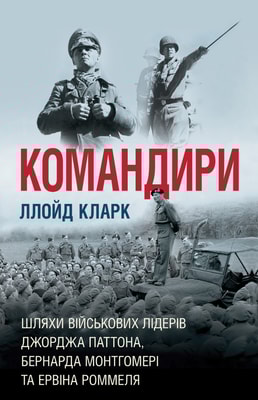 Командири. Шляхи військових лідерів Джорджа Паттона, Бернарда Монтгомері та Ервіна Роммеля