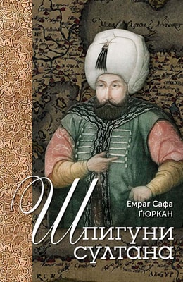 Шпигуни султана. Агентурні, саботажницькі та корупційні мережі XVI століття