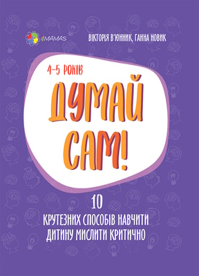 Думай сам! 10 крутезних способів навчити дитину мислити критично. 4—5 років