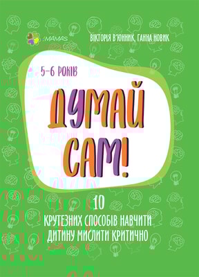 Думай сам! 10 крутезних способів навчити дитину мислити критично. 5—6 років