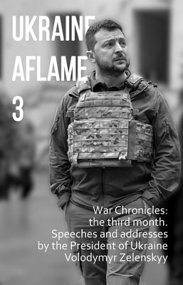 Ukraine aflame 3. War Chronicles: the third month. Speeches and addresses by the President of Ukraine Volodymyr Zelenskyy