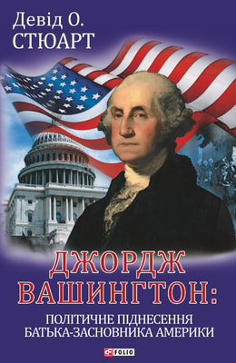 Джордж Вашингтон: політичне піднесення батька-засновника Америки