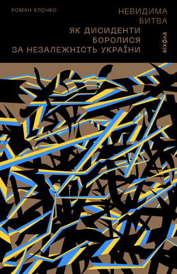 Невидима битва. Як дисиденти боролися за незалежність України