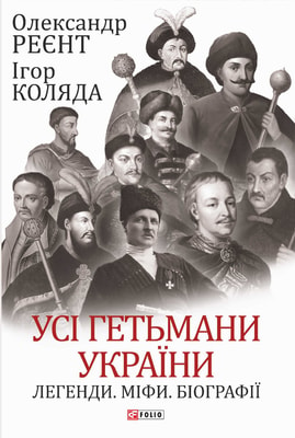 Усі гетьмани України. Легенди. Міфи. Біографії