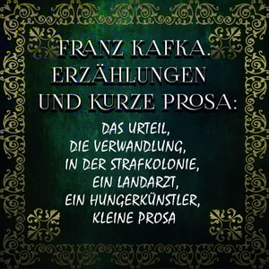 Franz Kafka. Erzählungen und kurze Prosa: Das Urteil, Die Verwandlung, In der Strafkolonie, Ein Landarzt, Ein Hungerkünstler, kleine Prosa