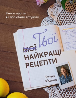 Твої найкращі рецепти. Книга про те, як полюбити готувати