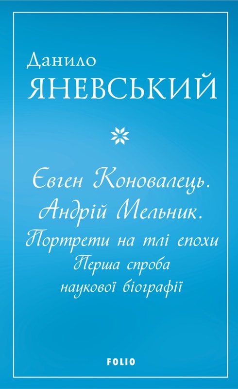 Євген Коновалець. Андрій Мельник. Портрети на тлі епохи. Перша спроба наукової біографії