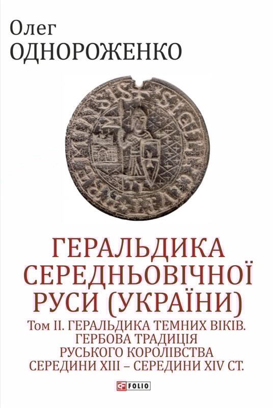 Геральдика середньовічної Руси (України). Том ІІ. Геральдика темних віків. Гербова традиція Руського королівства середини XIII — середини XIV ст.