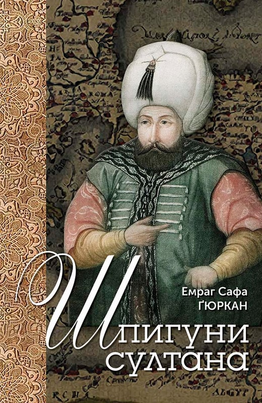 Шпигуни султана. Агентурні, саботажницькі та корупційні мережі XVI століття