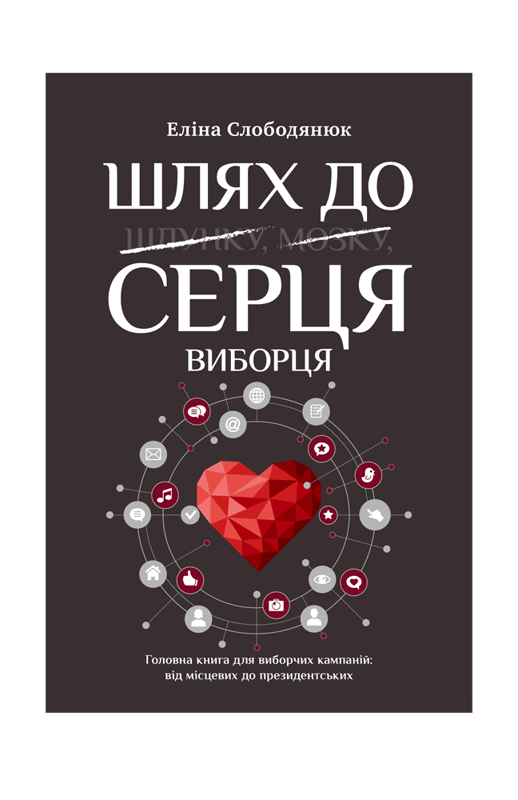 Шлях до серця виборця. Головна книга до виборчих кампаній: від місцевих до президентських