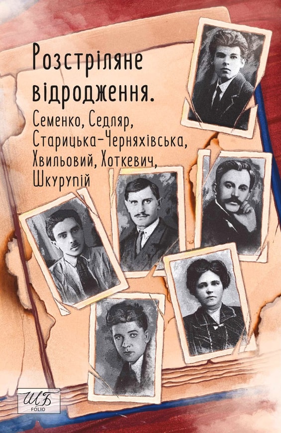 Розстріляне відродження. Семенко, Седляр, Старицька-Черняхівська, Хвильовий, Хоткевич, Шкурупій