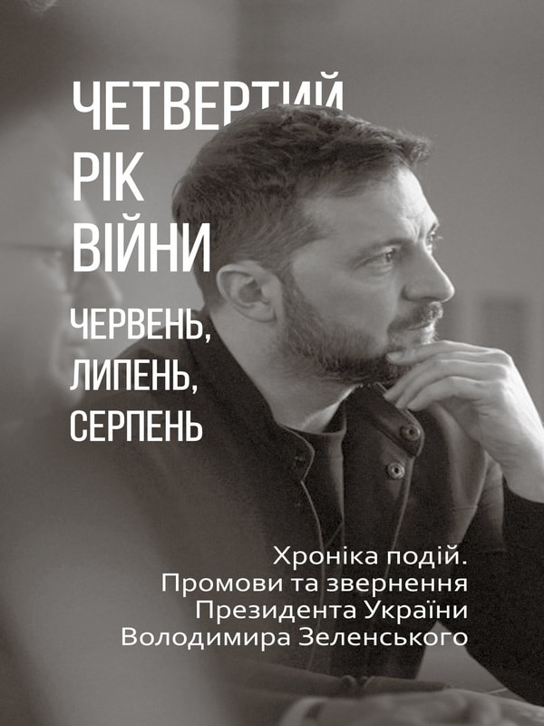 Четвертий рік війни. Червень, липень,серпень. Хроніка подій. Промови та звернення Президента Володимира Зеленського
