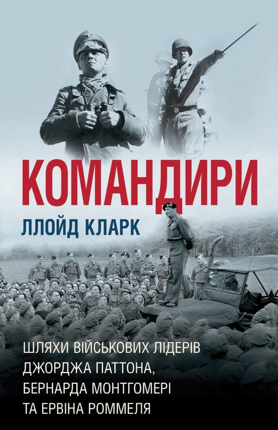 Командири. Шляхи військових лідерів Джорджа Паттона, Бернарда Монтгомері та Ервіна Роммеля