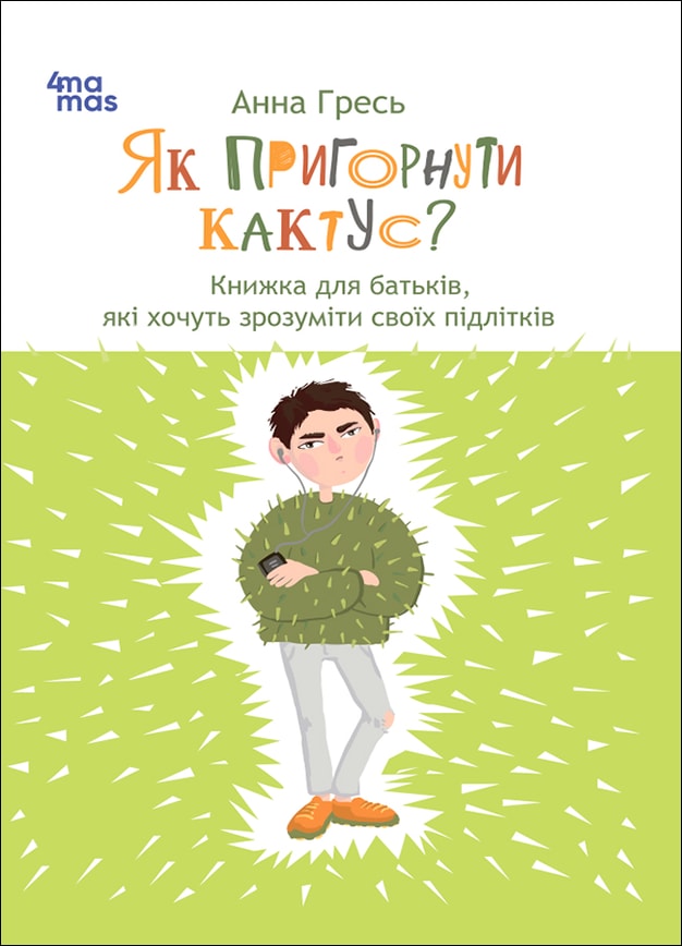 Як пригорнути кактус? Книжка для батьків, які хочуть зрозуміти своїх підлітків; видання 2-ге, доповнене