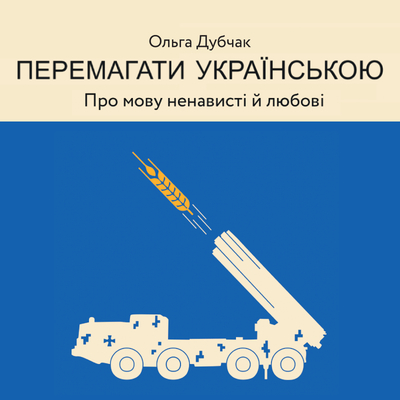 Перемагати українською. Про мову ненависті й любові