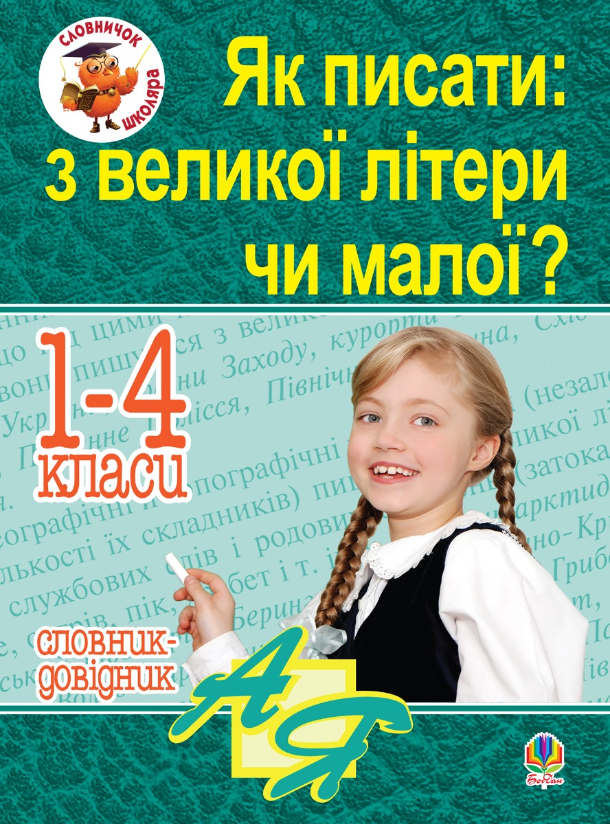 Як писати: з великої літери чи малої? Словник-довідник. 1-4 кл.
