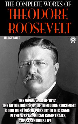 The Complete Works of Theodore Roosevelt. Illustrated фото №1